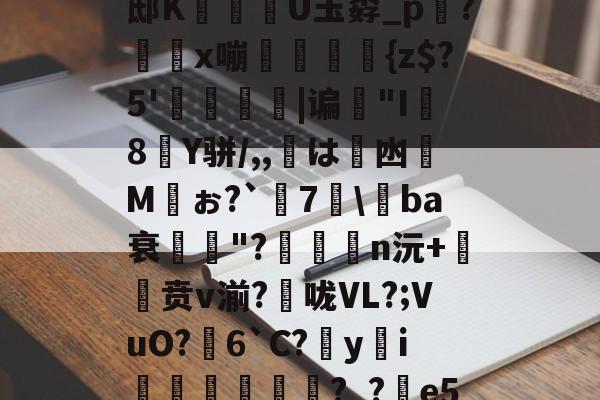 琈爐?~湴?*xU璕邸K穇U玉孬_p踇?x嘣螘侜{z$?5'僥|谝歏"I8Y骈/,,鷴は凼Mぉ?`謎7\媰ba衰鄆獓"?n沅+贲v湔?捄咙VL?;VuO?芆6`C?yi逺垙頳響?_?e5l?蹂o|的简单介绍-一竞技网页版